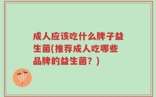 成人应该吃什么牌子益生菌(推荐成人吃哪些品牌的益生菌？)