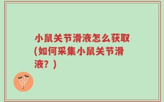小鼠关节滑液怎么获取(如何采集小鼠关节滑液？)