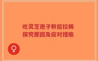 吃灵芝孢子粉后拉稀 探究原因及应对措施