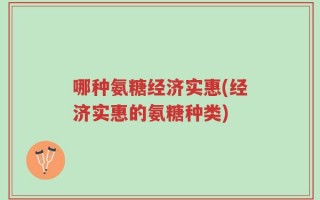 哪种氨糖经济实惠(经济实惠的氨糖种类)