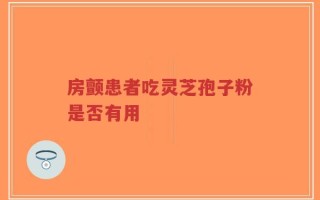 房颤患者吃灵芝孢子粉是否有用
