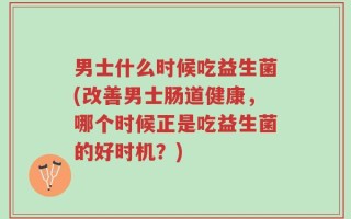 男士什么时候吃益生菌(改善男士肠道健康，哪个时候正是吃益生菌的好时机？)