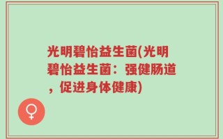 光明碧怡益生菌(光明碧怡益生菌：强健肠道，促进身体健康)