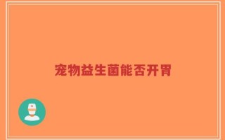 宠物益生菌能否开胃