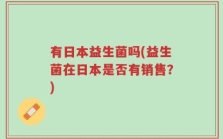 有日本益生菌吗(益生菌在日本是否有销售？)