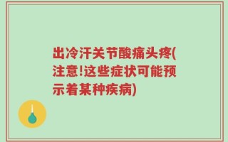 出冷汗关节酸痛头疼(注意!这些症状可能预示着某种疾病)