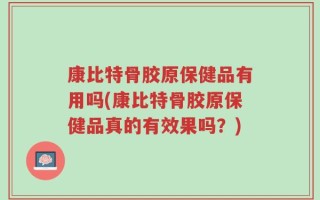 康比特骨胶原保健品有用吗(康比特骨胶原保健品真的有效果吗？)