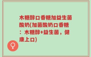 木糖醇口香糖加益生菌酸奶(加菌酸奶口香糖：木糖醇+益生菌，健康上口)