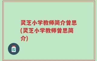 灵芝小学教师简介曾思(灵芝小学教师曾思简介)