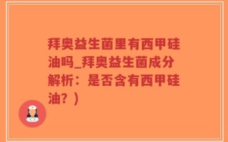拜奥益生菌里有西甲硅油吗_拜奥益生菌成分解析：是否含有西甲硅油？)