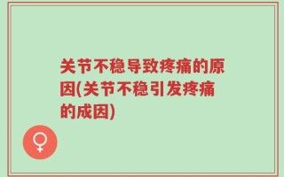 关节不稳导致疼痛的原因(关节不稳引发疼痛的成因)