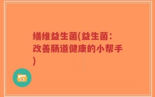缮维益生菌(益生菌：改善肠道健康的小帮手)