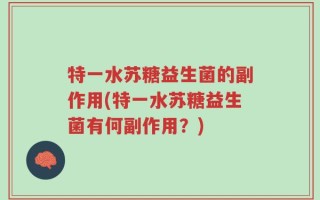 特一水苏糖益生菌的副作用(特一水苏糖益生菌有何副作用？)