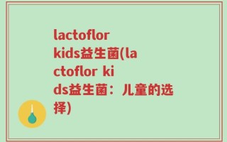 lactoflor kids益生菌(lactoflor kids益生菌：儿童的选择)
