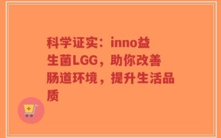 科学证实：inno益生菌LGG，助你改善肠道环境，提升生活品质