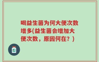 喝益生菌为何大便次数增多(益生菌会增加大便次数，原因何在？)