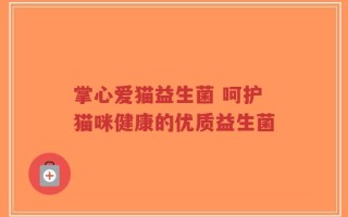 掌心爱猫益生菌 呵护猫咪健康的优质益生菌