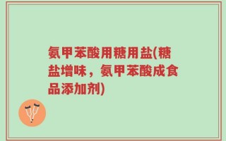 氨甲苯酸用糖用盐(糖盐增味，氨甲苯酸成食品添加剂)