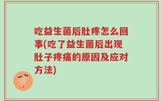 吃益生菌后肚疼怎么回事(吃了益生菌后出现肚子疼痛的原因及应对方法)