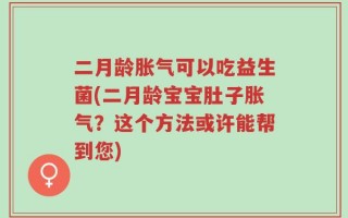 二月龄胀气可以吃益生菌(二月龄宝宝肚子胀气？这个方法或许能帮到您)