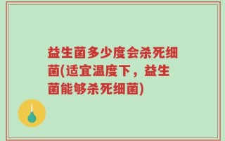 益生菌多少度会杀死细菌(适宜温度下，益生菌能够杀死细菌)
