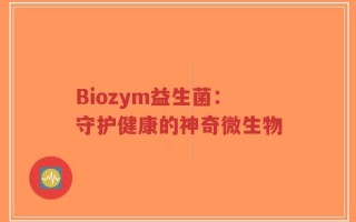 Biozym益生菌：守护健康的神奇微生物