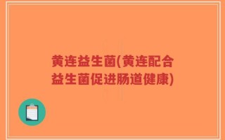 黄连益生菌(黄连配合益生菌促进肠道健康)