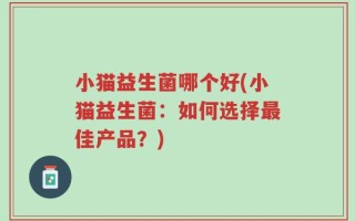 小猫益生菌哪个好(小猫益生菌：如何选择最佳产品？)