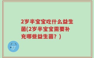 2岁半宝宝吃什么益生菌(2岁半宝宝需要补充哪些益生菌？)