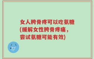 女人胯骨疼可以吃氨糖(缓解女性胯骨疼痛，尝试氨糖可能有效)