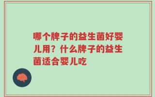 哪个牌子的益生菌好婴儿用？什么牌子的益生菌适合婴儿吃