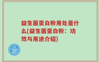 益生菌蛋白粉用处是什么(益生菌蛋白粉：功效与用途介绍)