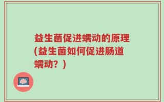 益生菌促进蠕动的原理(益生菌如何促进肠道蠕动？)