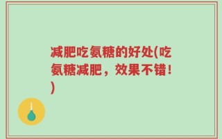 减肥吃氨糖的好处(吃氨糖减肥，效果不错！)