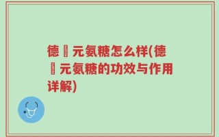 德蓇元氨糖怎么样(德蓇元氨糖的功效与作用详解)