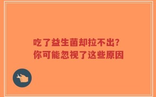 吃了益生菌却拉不出？你可能忽视了这些原因