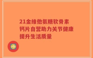 21金维他氨糖软骨素钙片自营助力关节健康提升生活质量