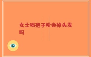 女士喝孢子粉会掉头发吗