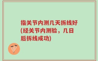 指关节内测几天拆线好(经关节内测验，几日后拆线成功)