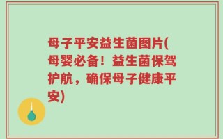 母子平安益生菌图片(母婴必备！益生菌保驾护航，确保母子健康平安)
