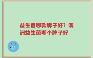 益生菌哪款牌子好？澳洲益生菌哪个牌子好