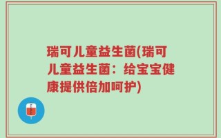 瑞可儿童益生菌(瑞可儿童益生菌：给宝宝健康提供倍加呵护)