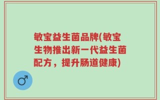 敏宝益生菌品牌(敏宝生物推出新一代益生菌配方，提升肠道健康)