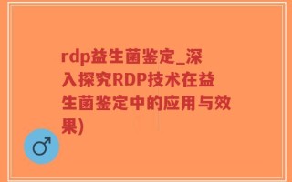 rdp益生菌鉴定_深入探究RDP技术在益生菌鉴定中的应用与效果)