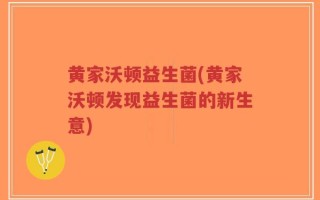 黄家沃顿益生菌(黄家沃顿发现益生菌的新生意)