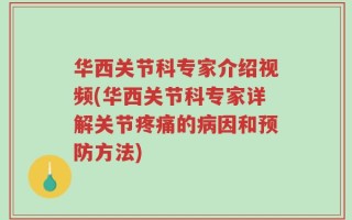 华西关节科专家介绍视频(华西关节科专家详解关节疼痛的病因和预防方法)