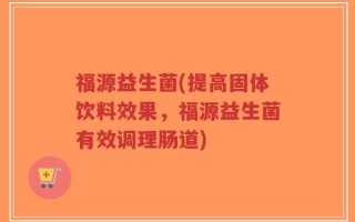 福源益生菌(提高固体饮料效果，福源益生菌有效调理肠道)