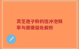 灵芝孢子粉的佳冲泡频率与健康益处解析