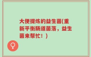 大便提炼的益生菌(重新平衡肠道菌落，益生菌来帮忙！)