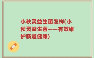 小秋灵益生菌怎样(小秋灵益生菌——有效维护肠道健康)